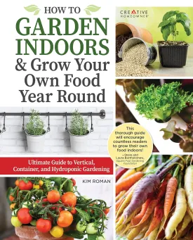 How to Garden Indoors & Grow Your Own Food Year Round: Ultimate Guide to Vertical, Container, and Hydroponic Gardening (Creative Homeowner) Vegetables, Herbs, DIY Projects, Composting, Lights, & More Hardcover  March 25, 2022